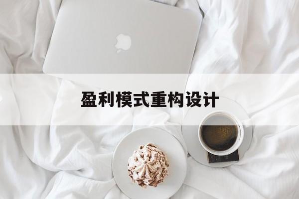 盈利模式重构设计(盈利模式重构设计方案)张掖市
